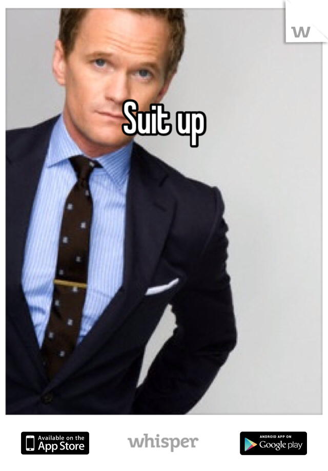 Suit up 

