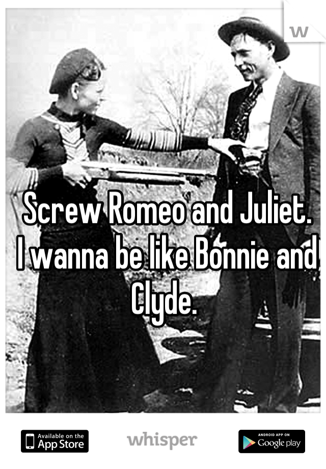 Screw Romeo and Juliet. 
I wanna be like Bonnie and Clyde. 
