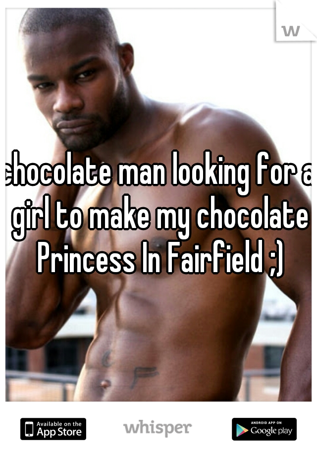 chocolate man looking for a girl to make my chocolate Princess In Fairfield ;)