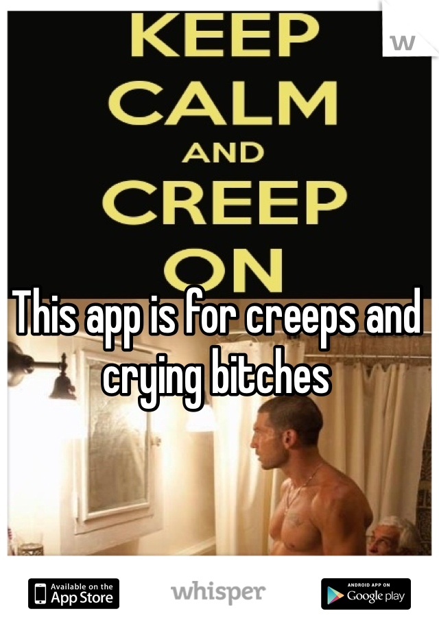 This app is for creeps and crying bitches