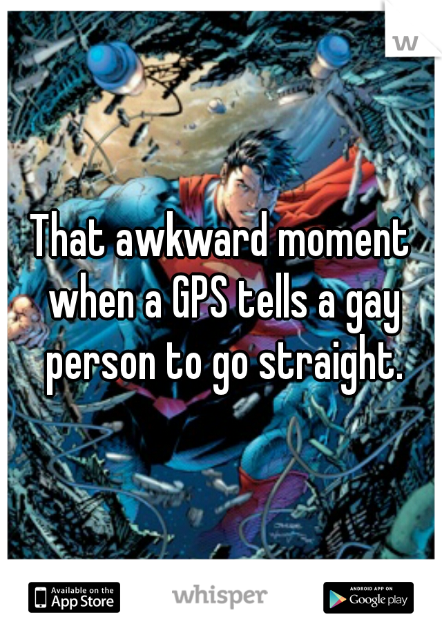 That awkward moment when a GPS tells a gay person to go straight.