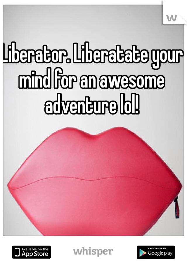 Liberator. Liberatate your mind for an awesome adventure lol!