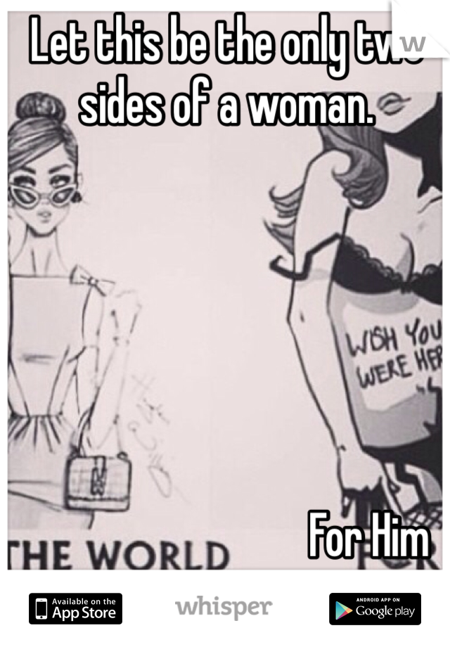 Let this be the only two sides of a woman. 



 


                                For Him