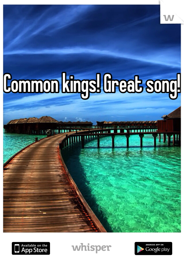 Common kings! Great song!