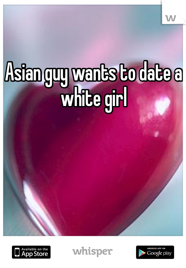 Asian guy wants to date a white girl