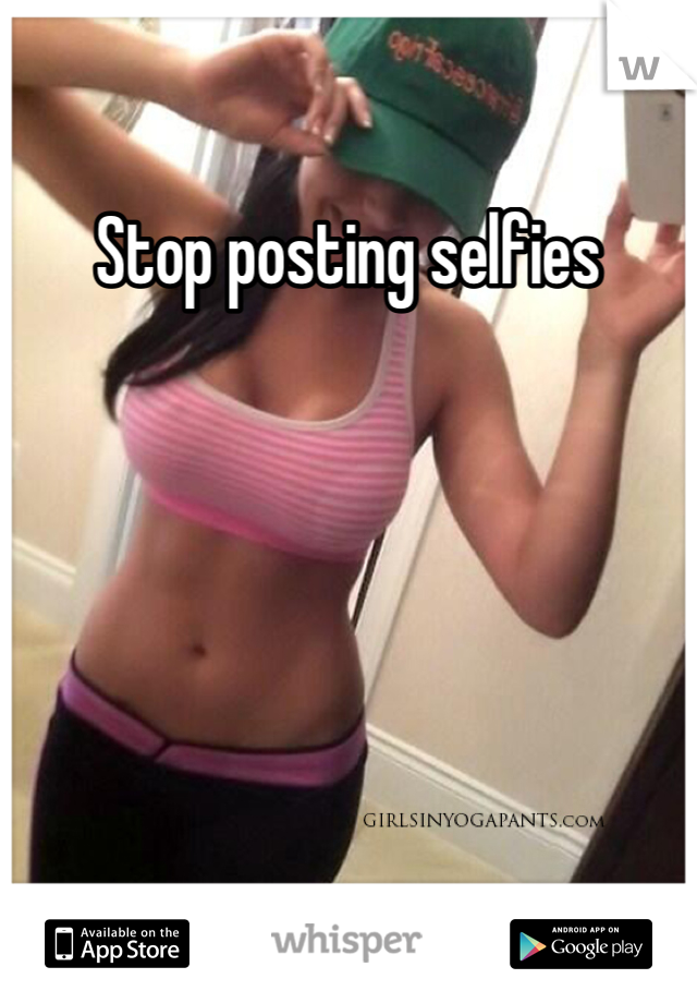 Stop posting selfies