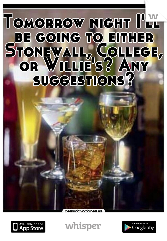 Tomorrow night I'll be going to either Stonewall, College, or Willie's? Any suggestions?