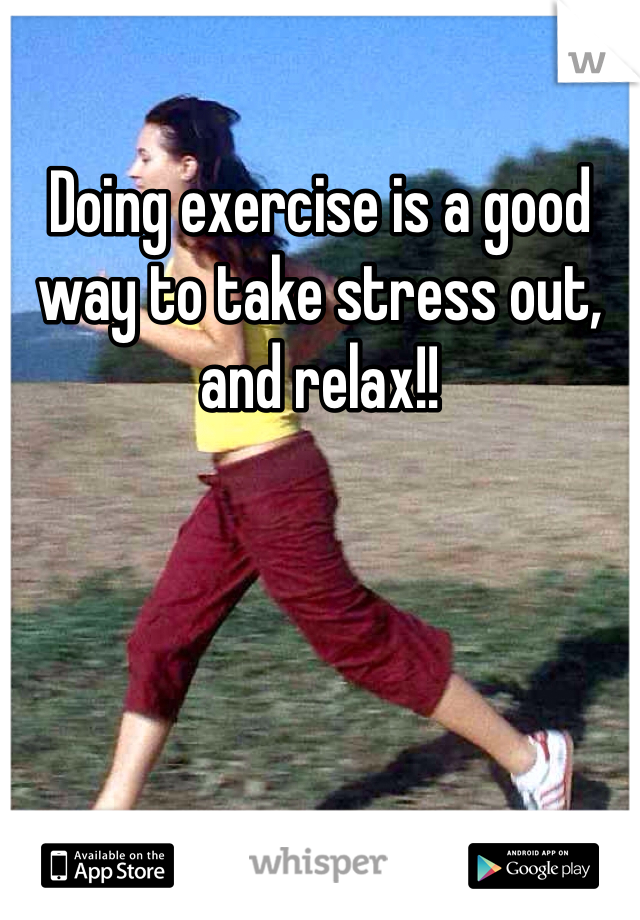 Doing exercise is a good way to take stress out, and relax!! 