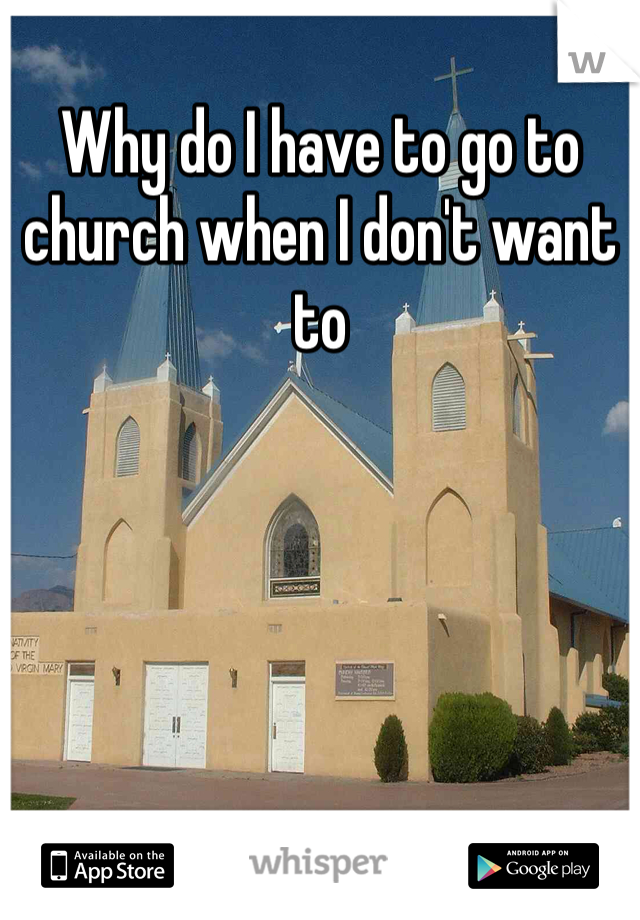 Why do I have to go to church when I don't want to 