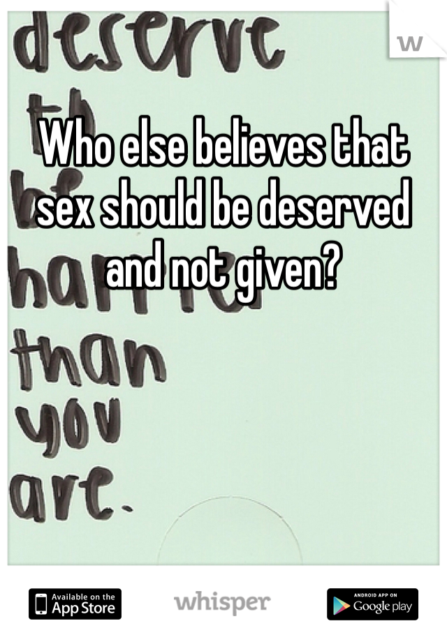 Who else believes that sex should be deserved and not given?