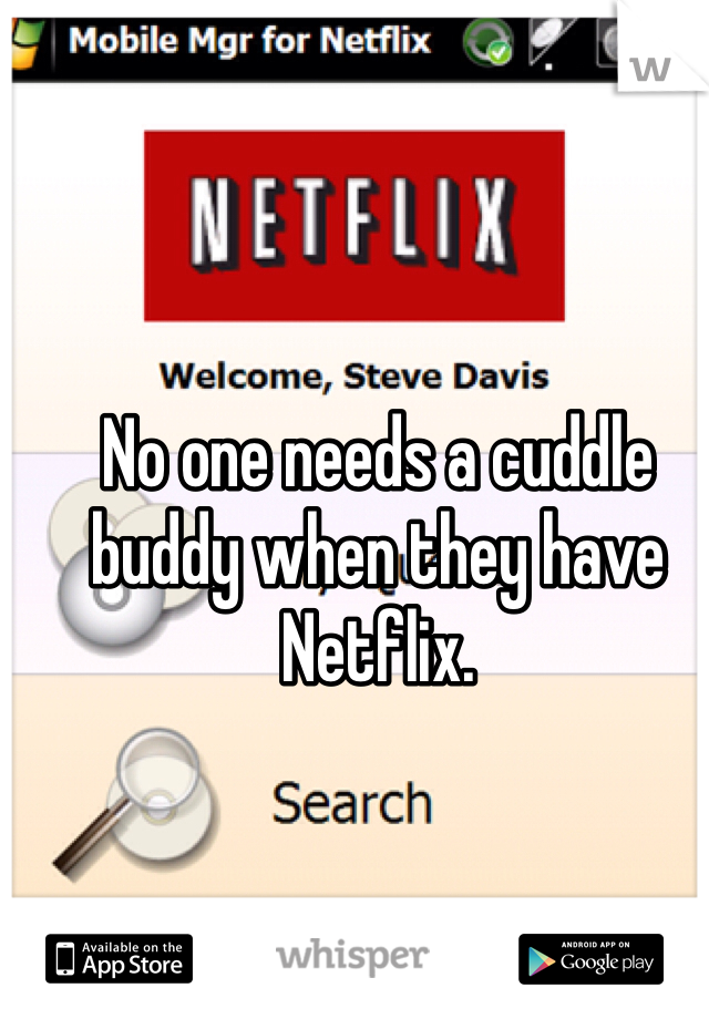 No one needs a cuddle buddy when they have Netflix.