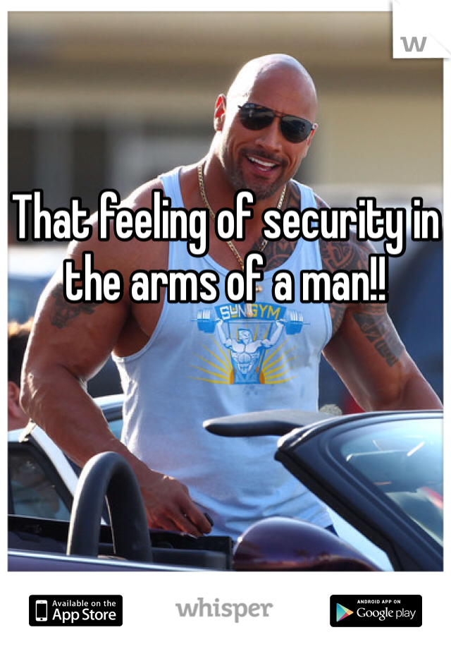 That feeling of security in the arms of a man!!