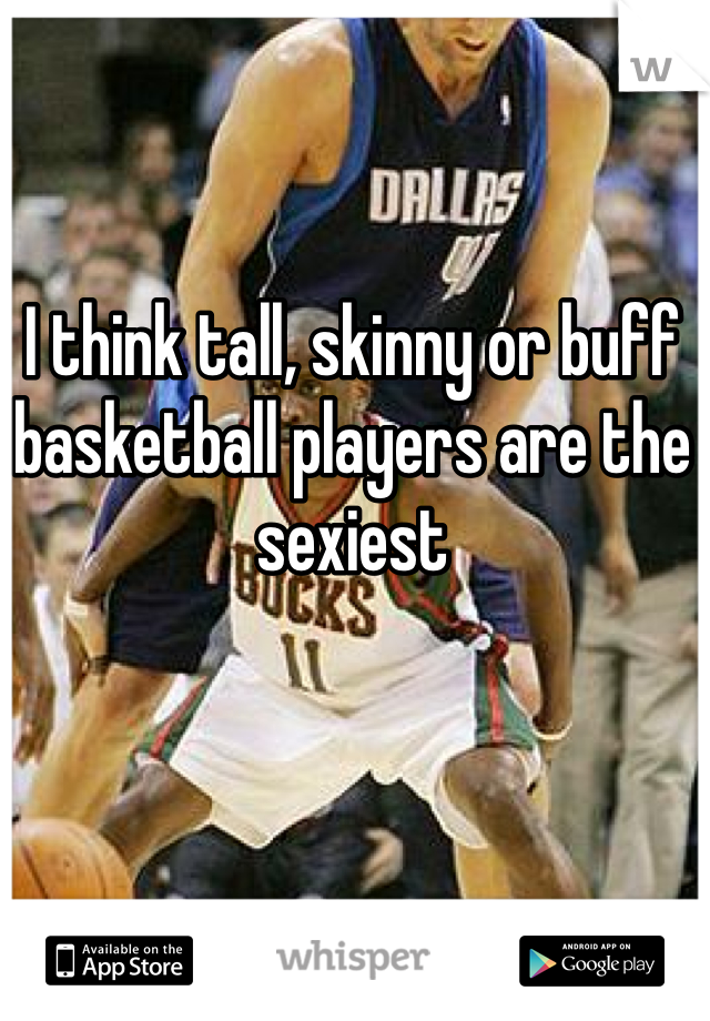 I think tall, skinny or buff basketball players are the sexiest