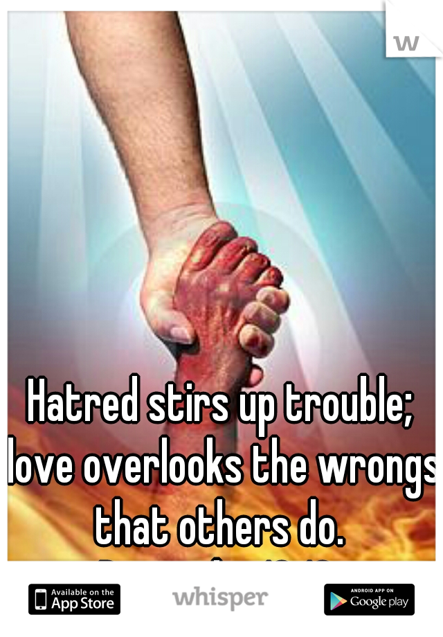 Hatred stirs up trouble; love overlooks the wrongs that others do. 
Proverbs 10:12 