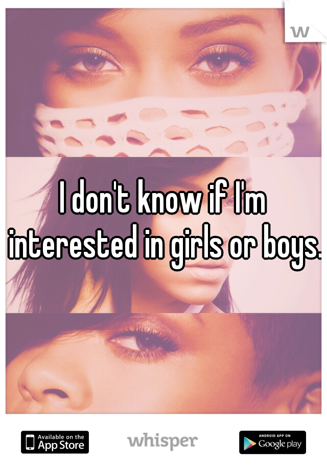 I don't know if I'm interested in girls or boys.
