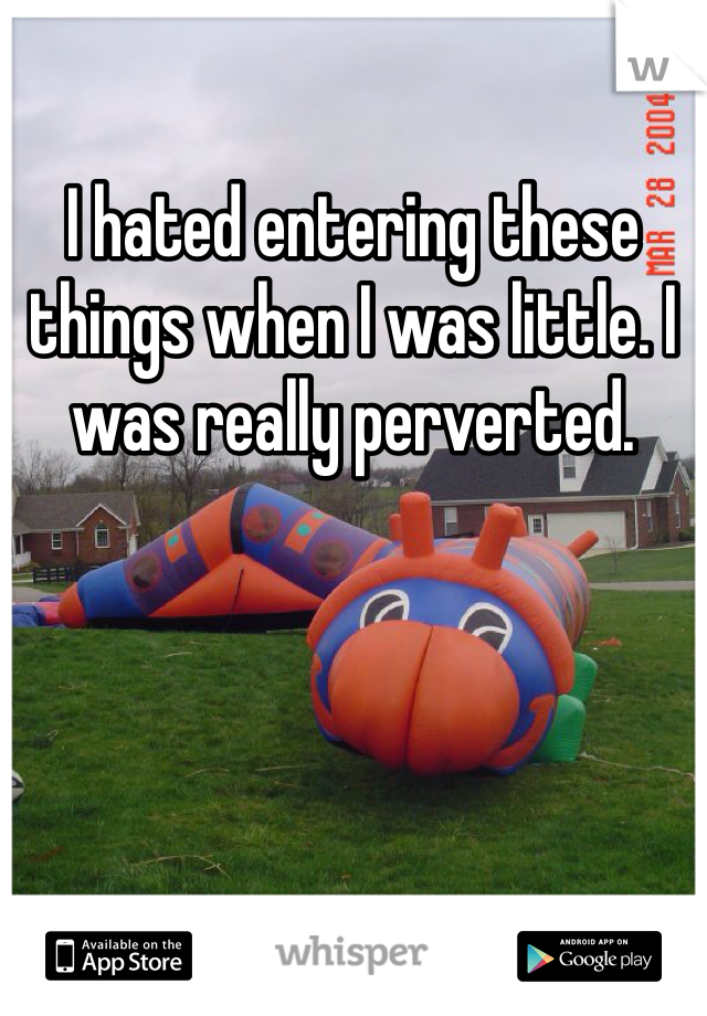 I hated entering these things when I was little. I was really perverted. 