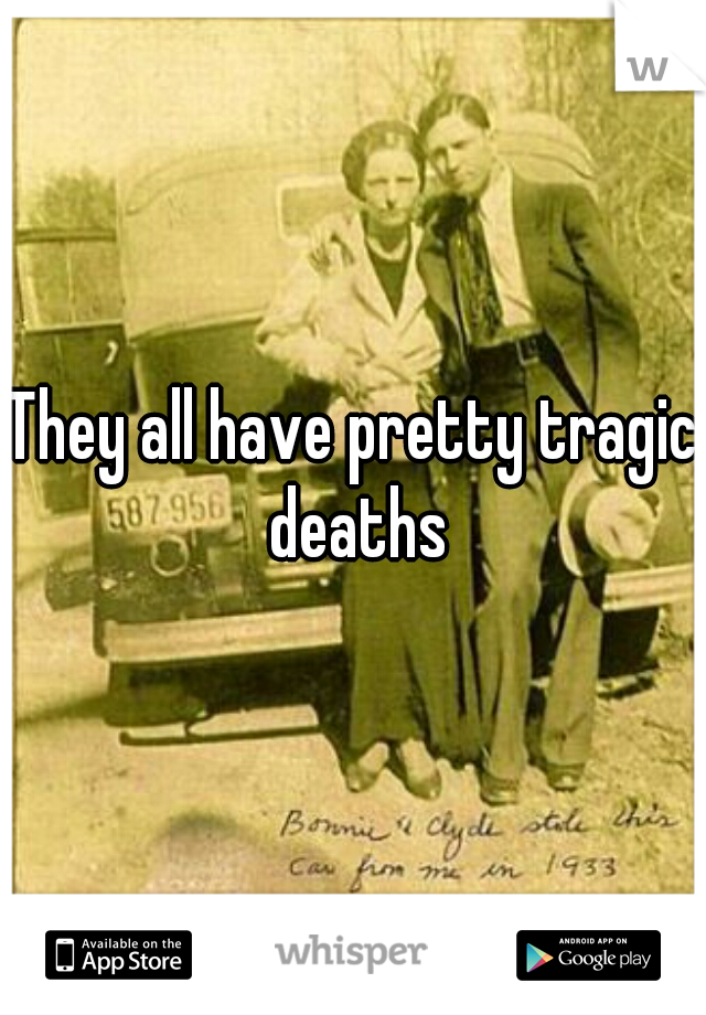 They all have pretty tragic deaths