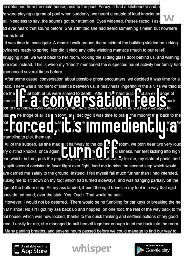 If a conversation feels forced, it's immediently a turn off. 