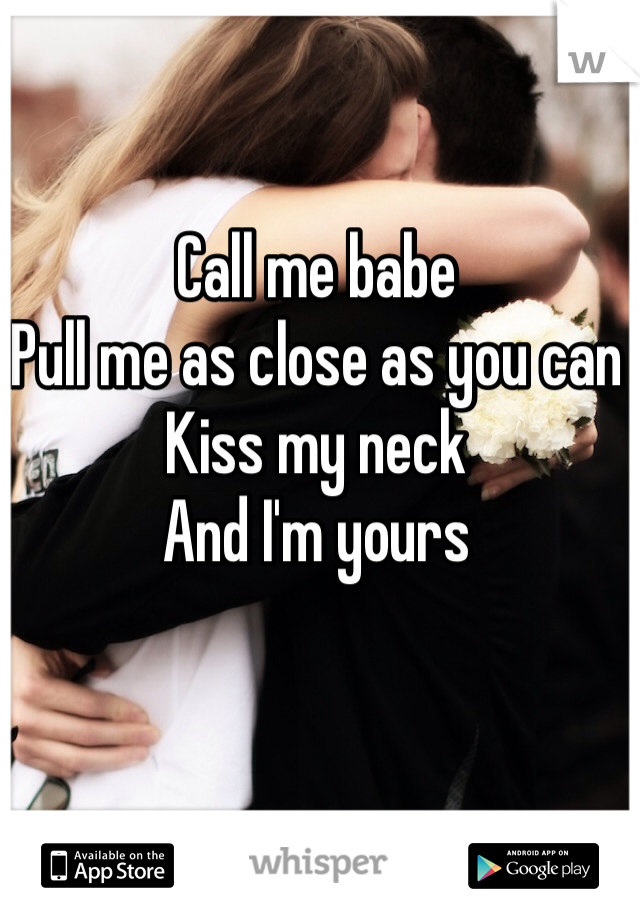 Call me babe
Pull me as close as you can
Kiss my neck
And I'm yours