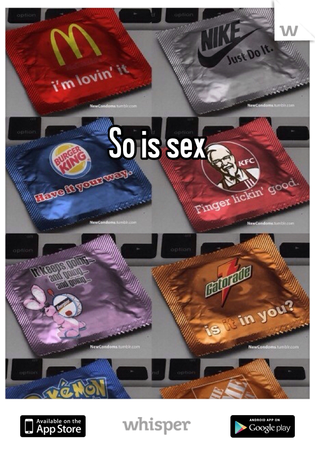 So is sex
