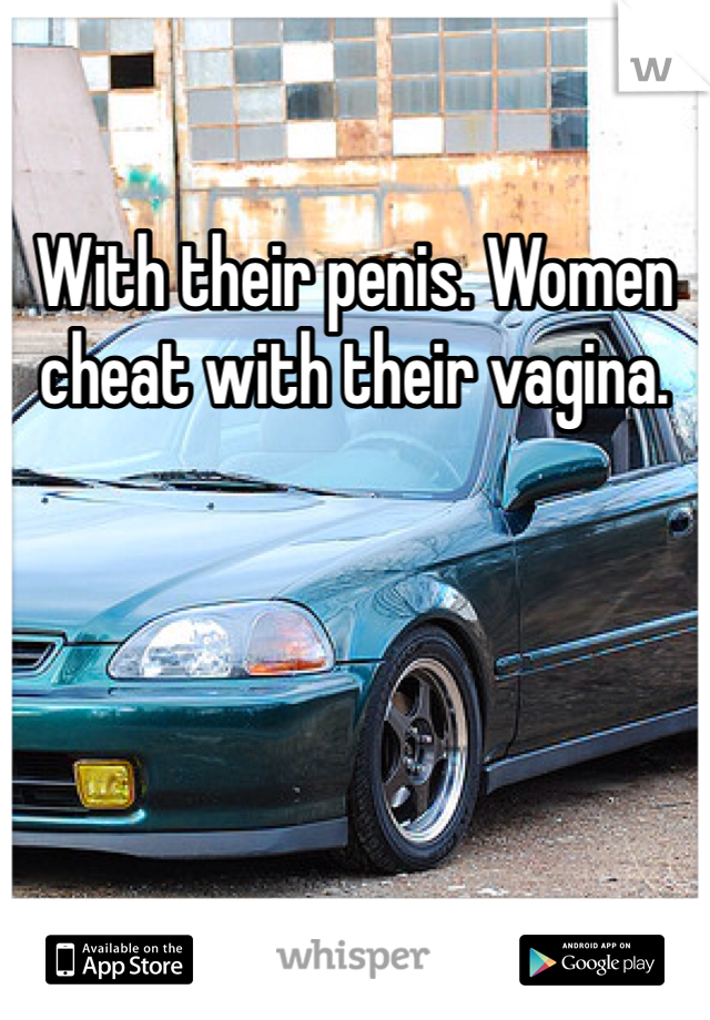 With their penis. Women cheat with their vagina.