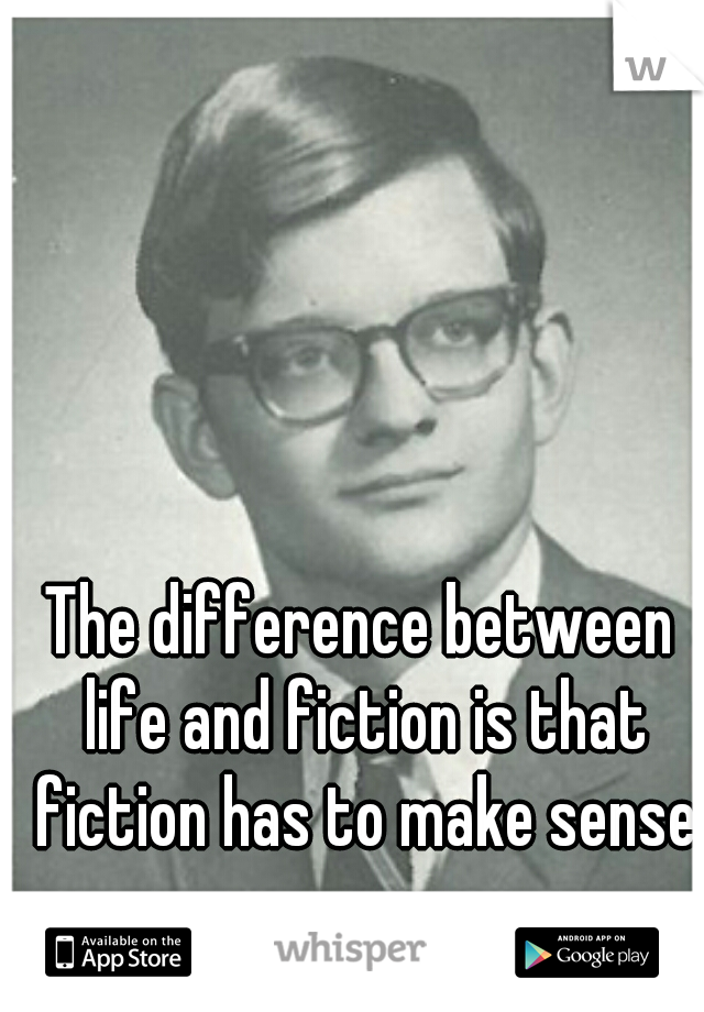 The difference between life and fiction is that fiction has to make sense