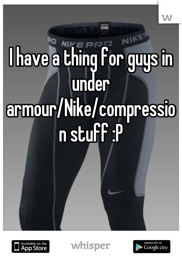 I have a thing for guys in under armour/Nike/compression stuff :P