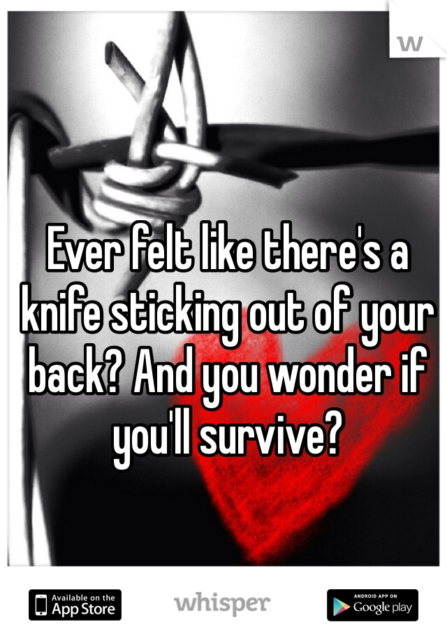 Ever felt like there's a knife sticking out of your back? And you wonder if you'll survive? 
