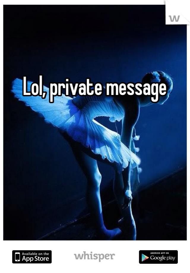 Lol, private message 