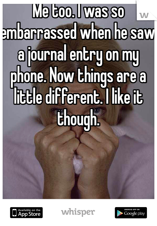 Me too. I was so embarrassed when he saw a journal entry on my phone. Now things are a little different. I like it though.