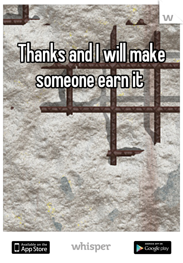 Thanks and I will make someone earn it 
