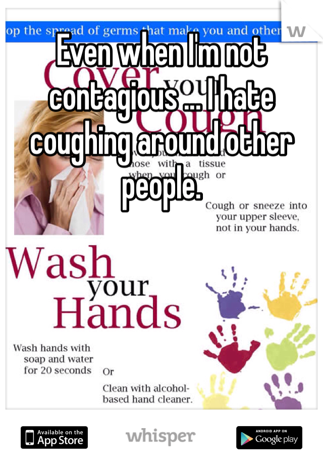 Even when I'm not contagious ... I hate coughing around other people. 