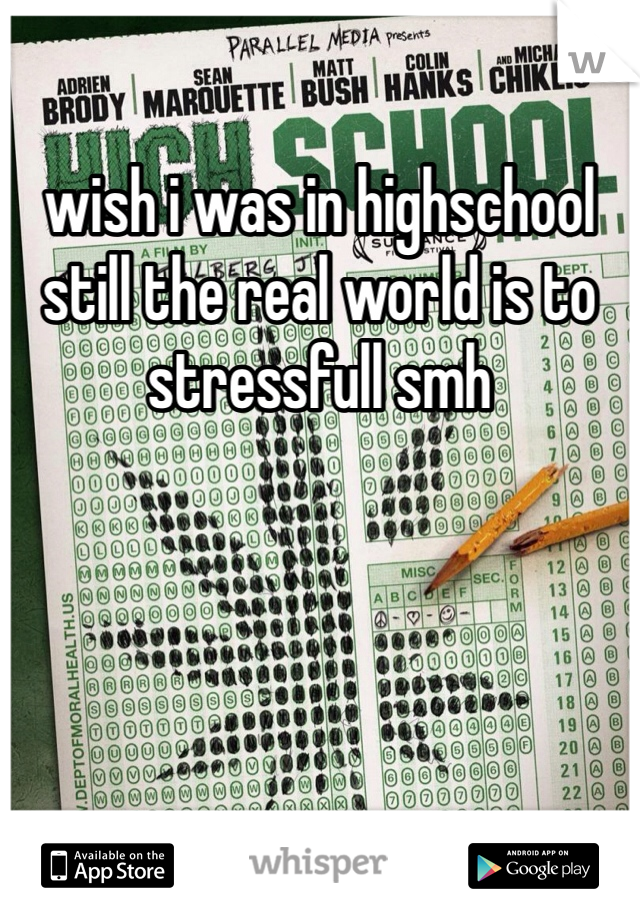 wish i was in highschool still the real world is to stressfull smh