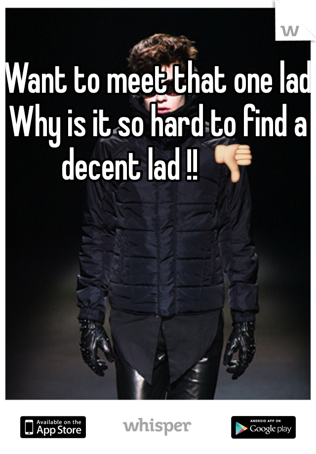 Want to meet that one lad 
Why is it so hard to find a decent lad !!  👎