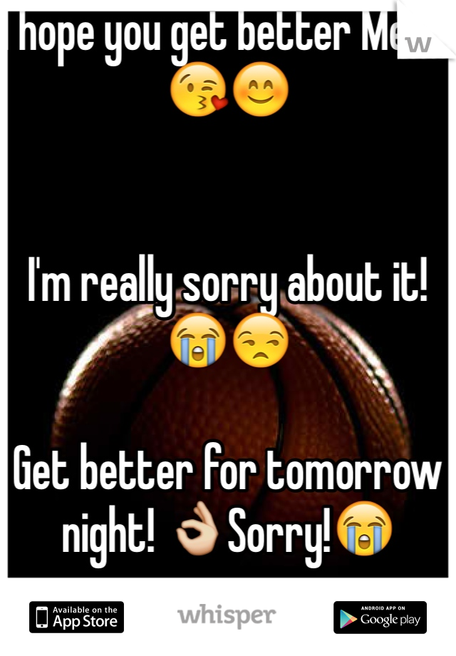 I hope you get better Mere!ðŸ˜˜ðŸ˜Š


I'm really sorry about it!ðŸ˜­ðŸ˜’

Get better for tomorrow night! ðŸ‘ŒSorry!ðŸ˜­