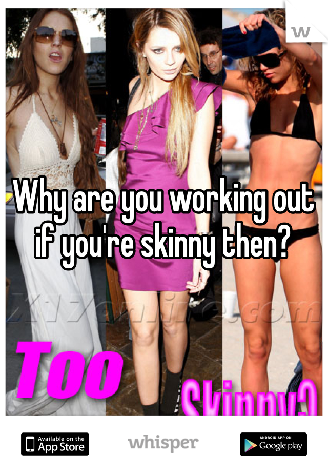 Why are you working out if you're skinny then?