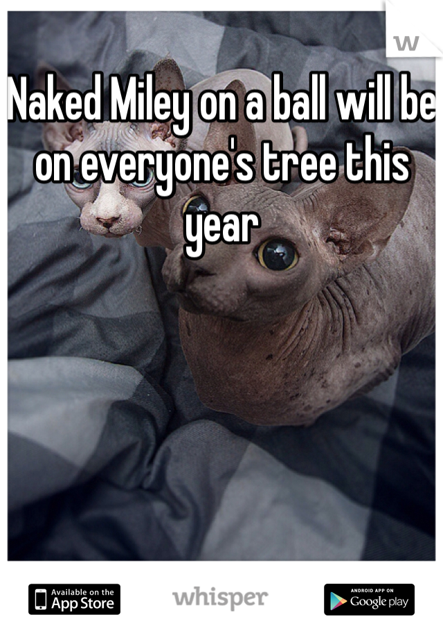 Naked Miley on a ball will be on everyone's tree this year 