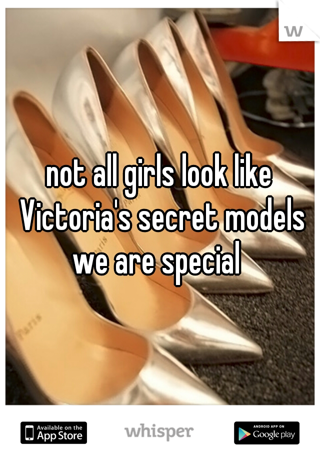not all girls look like Victoria's secret models we are special  