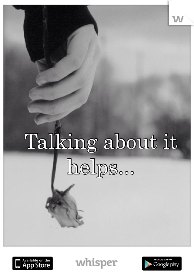 Talking about it helps...