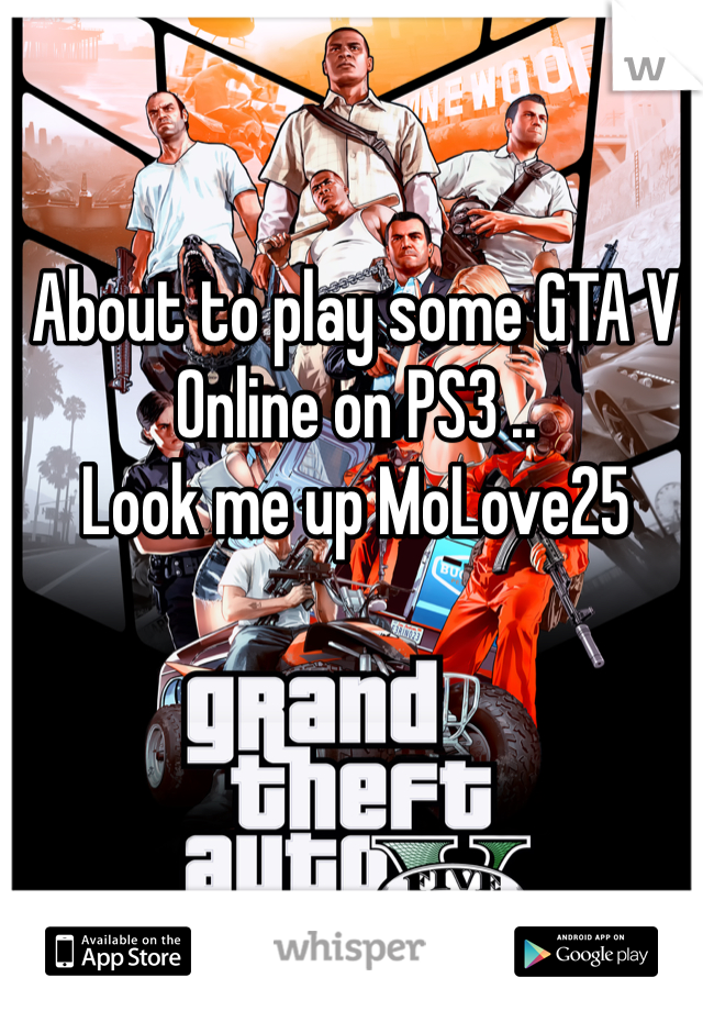 About to play some GTA V Online on PS3 ..
Look me up MoLove25