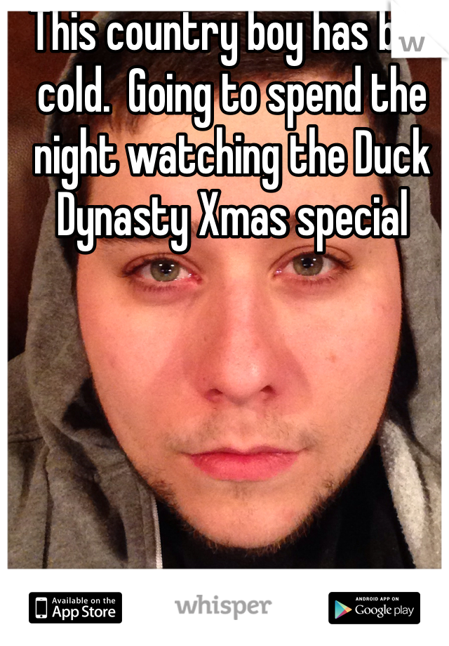 This country boy has bad cold.  Going to spend the night watching the Duck Dynasty Xmas special 