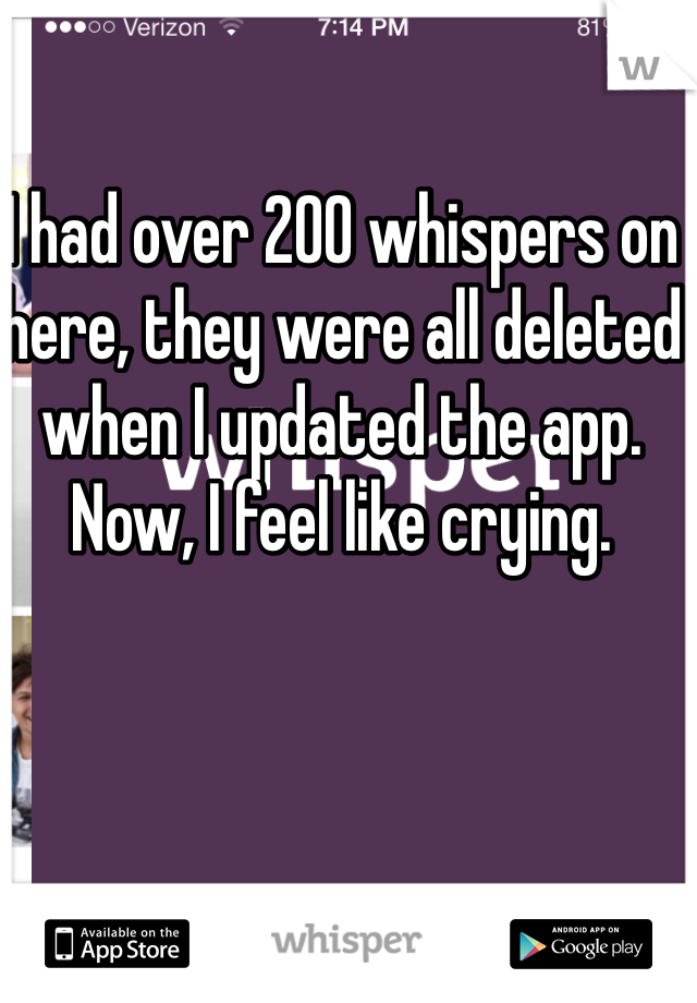 I had over 200 whispers on here, they were all deleted when I updated the app. Now, I feel like crying.