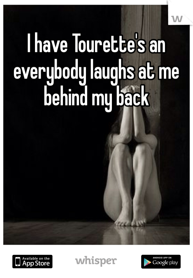 I have Tourette's an everybody laughs at me behind my back