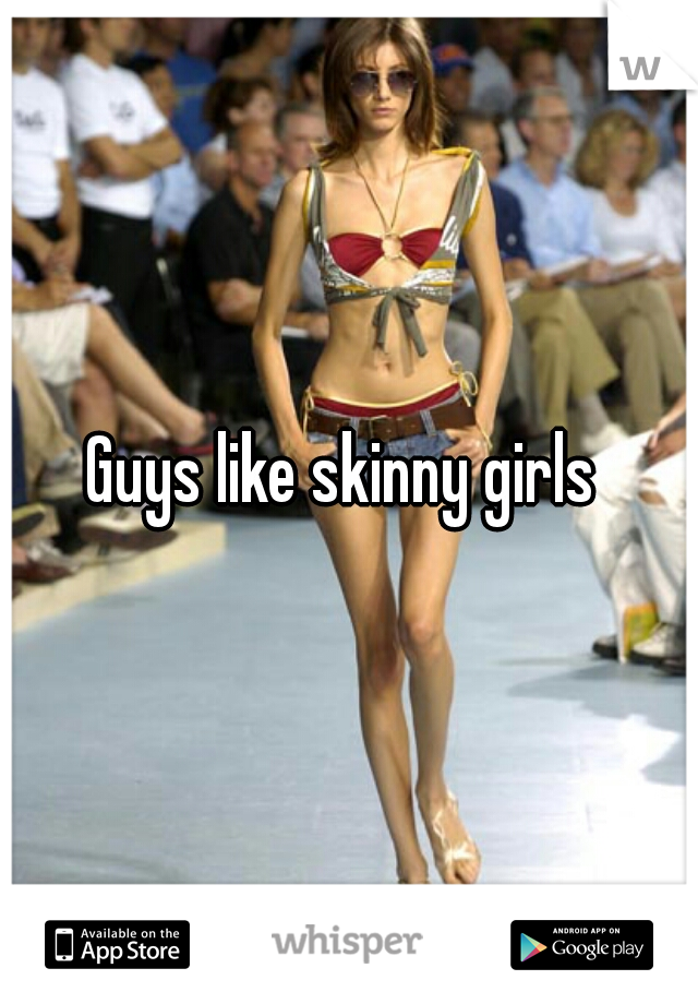 Guys like skinny girls 