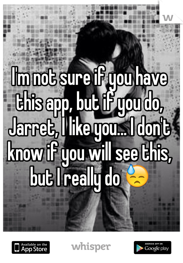 I'm not sure if you have this app, but if you do, Jarret, I like you... I don't know if you will see this, but I really do 😓