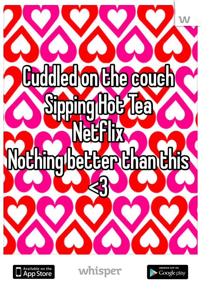 Cuddled on the couch
Sipping Hot Tea
Netflix
Nothing better than this
<3