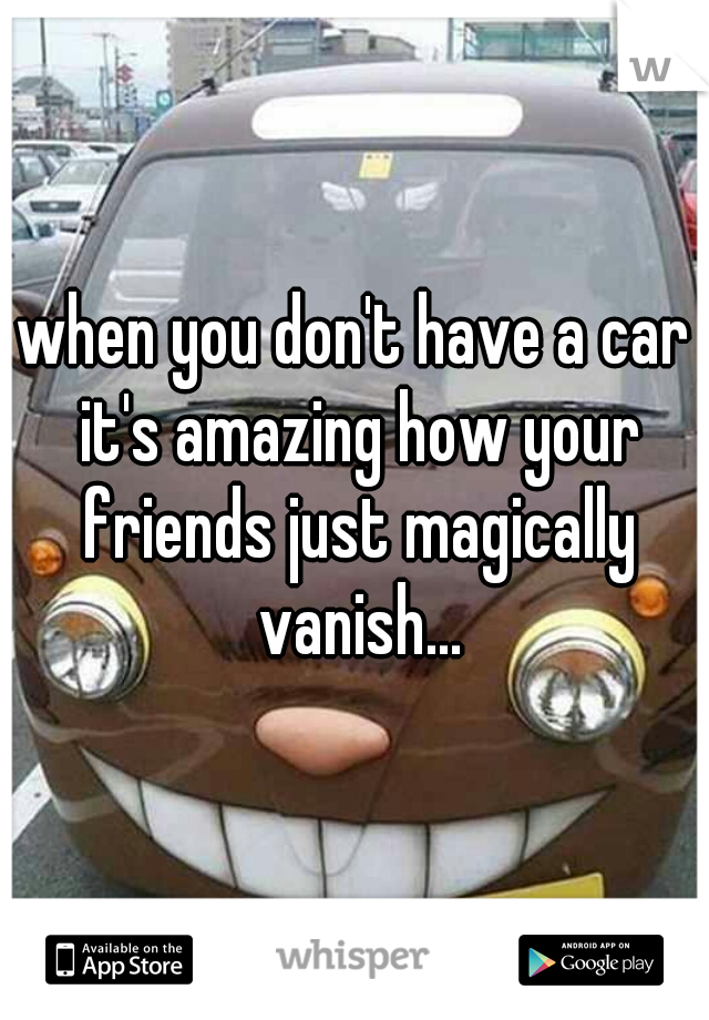 when you don't have a car it's amazing how your friends just magically vanish...