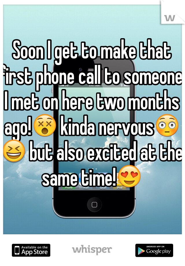 Soon I get to make that first phone call to someone I met on here two months ago!ðŸ˜µ kinda nervousðŸ˜³ðŸ˜† but also excited at the same time!ðŸ˜�