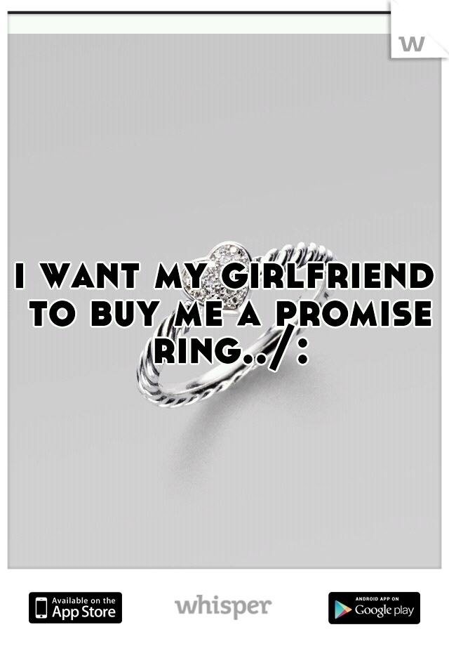 i want my girlfriend to buy me a promise ring../: