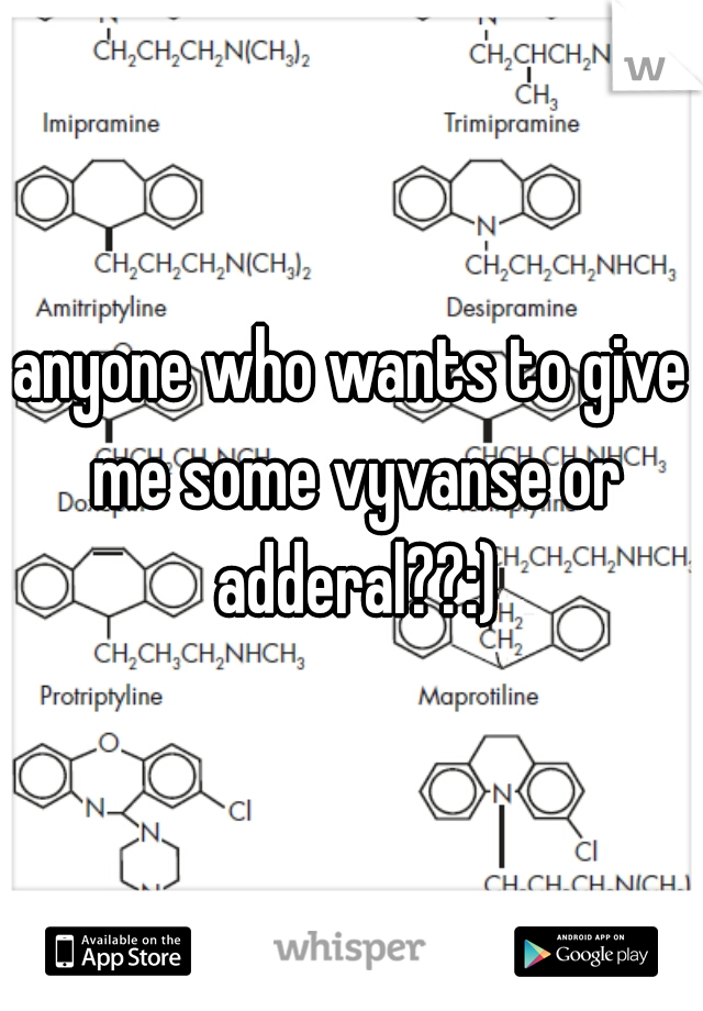 anyone who wants to give me some vyvanse or adderal??:)